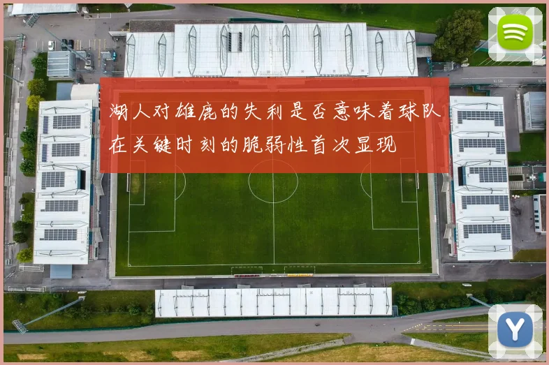 湖人对雄鹿的失利是否意味着球队在关键时刻的脆弱性首次显现