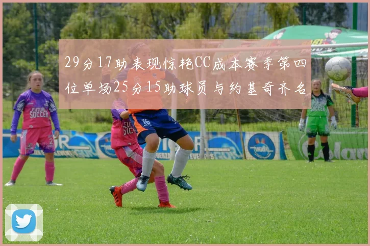 29分17助表现惊艳CC成本赛季第四位单场25分15助球员与约基奇齐名