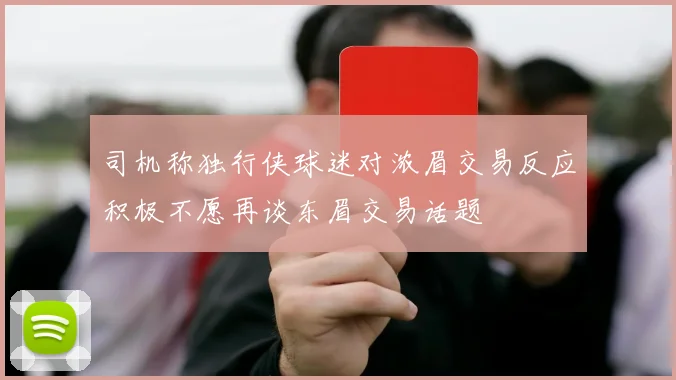 司机称独行侠球迷对浓眉交易反应积极不愿再谈东眉交易话题