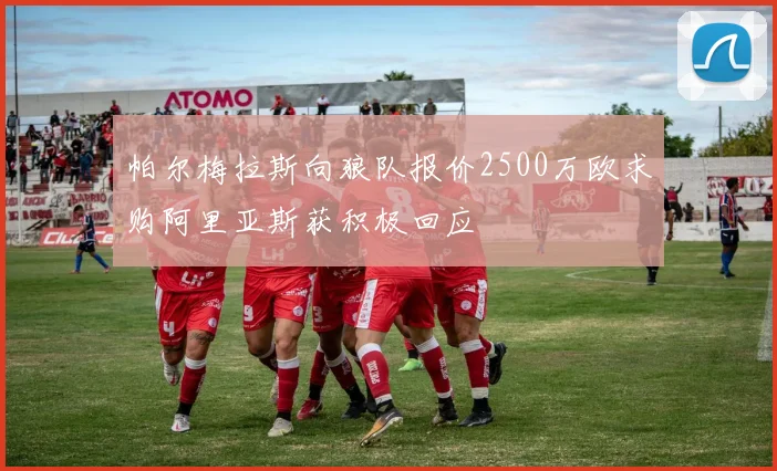 帕尔梅拉斯向狼队报价2500万欧求购阿里亚斯获积极回应