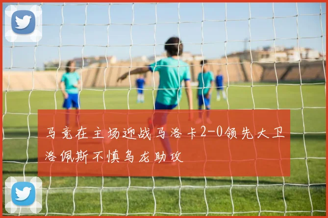马竞在主场迎战马洛卡2-0领先大卫洛佩斯不慎乌龙助攻