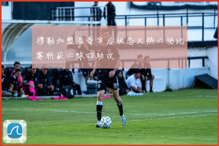 穆勒加盟温哥华后状态火热六场比赛斩获六球四助攻
