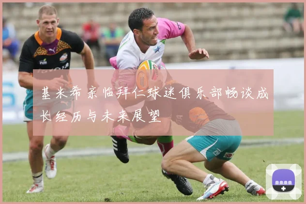 基米希亲临拜仁球迷俱乐部畅谈成长经历与未来展望