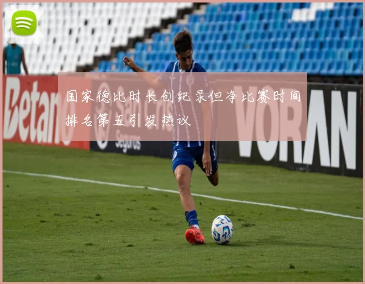 国家德比时长创纪录但净比赛时间排名第五引发热议