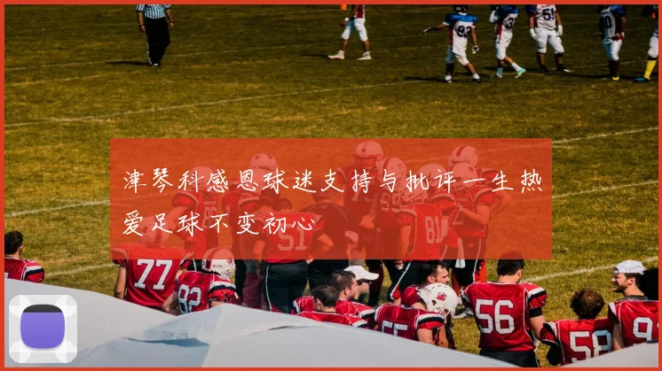 津琴科感恩球迷支持与批评一生热爱足球不变初心