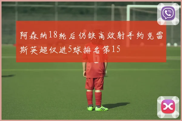 阿森纳18轮后仍缺高效射手约克雷斯英超仅进5球排名第15