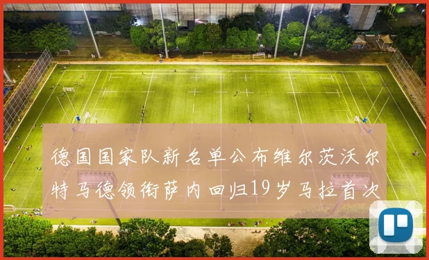 德国国家队新名单公布维尔茨沃尔特马德领衔萨内回归19岁马拉首次入选
