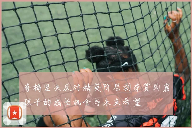 夸梅坚决反对精英阶层剥夺贫民窟孩子的成长机会与未来希望