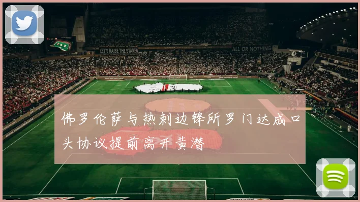 佛罗伦萨与热刺边锋所罗门达成口头协议提前离开黄潜
