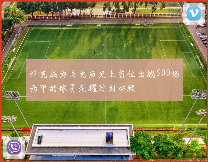 科克成为马竞历史上首位出战500场西甲的球员荣耀时刻回顾