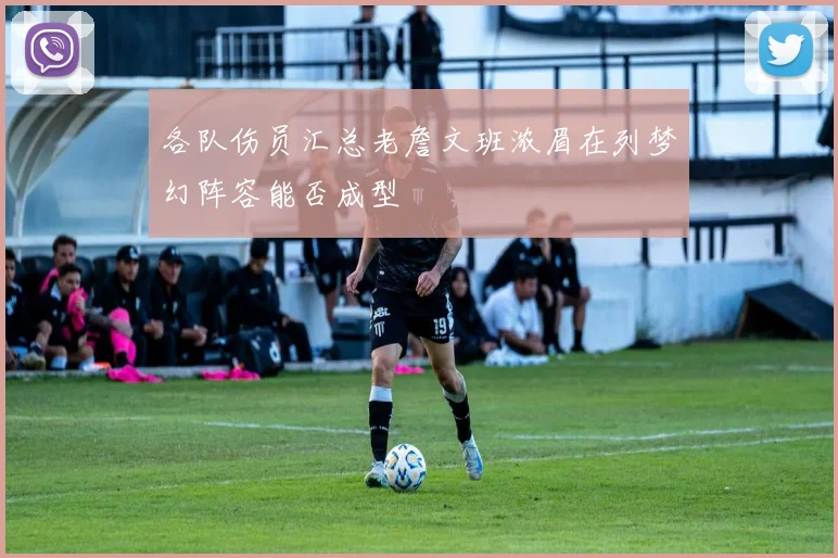 各队伤员汇总老詹文班浓眉在列梦幻阵容能否成型